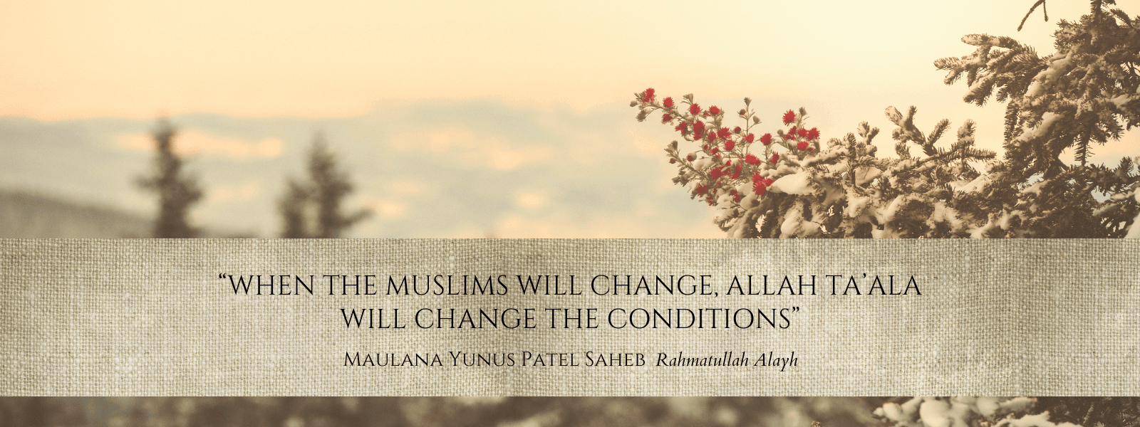 “When the Muslims will change, Allah Ta'ala will change the conditions.” — Maulana Yunus Patel Saheb