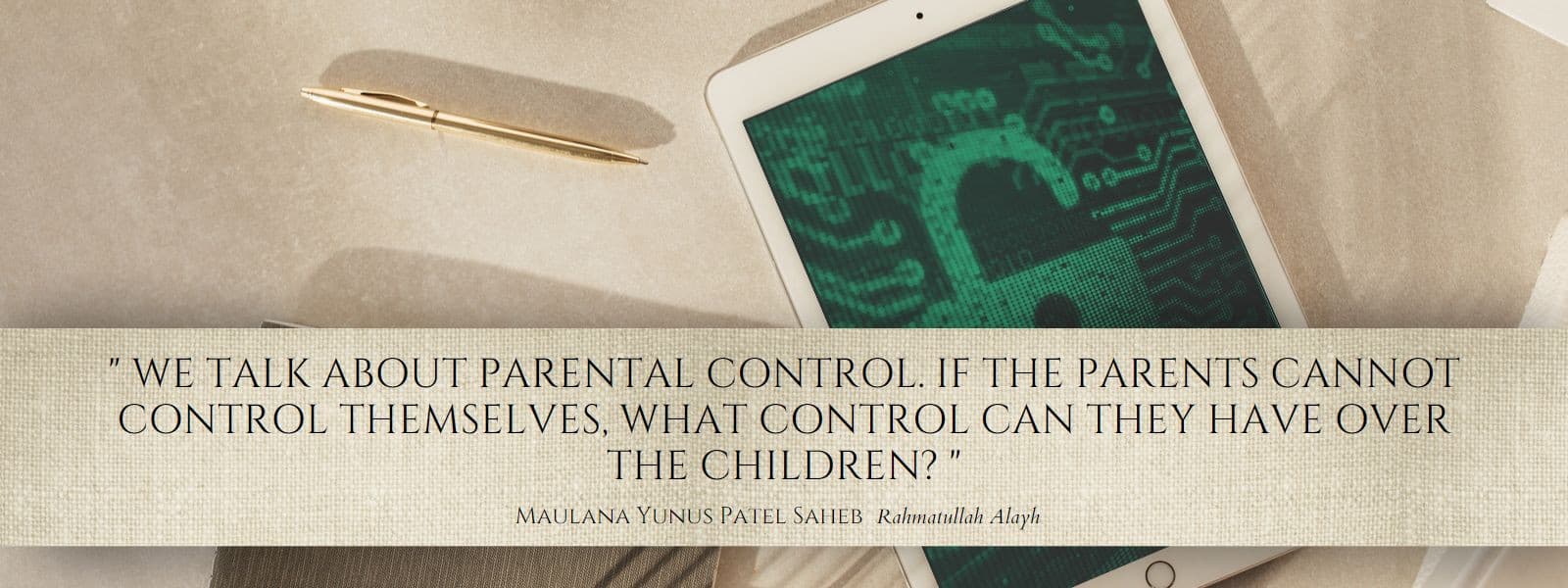 “We talk about parental control. If the parents cannot control themselves, what control can they have over the children?” — Maulana Yunus Patel Saheb